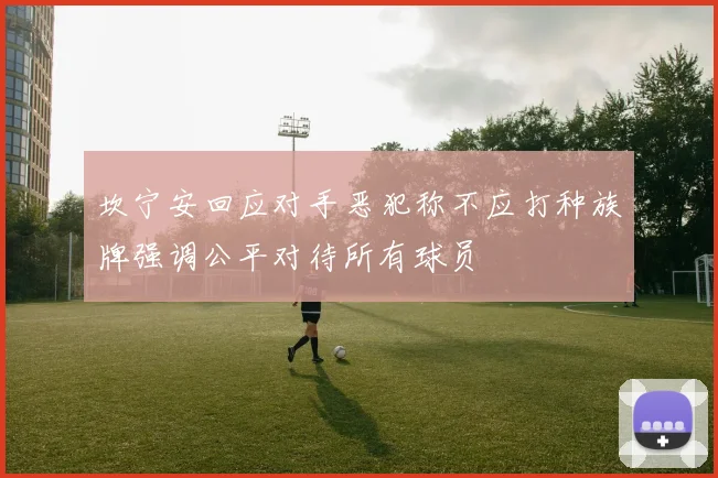 坎宁安回应对手恶犯称不应打种族牌强调公平对待所有球员