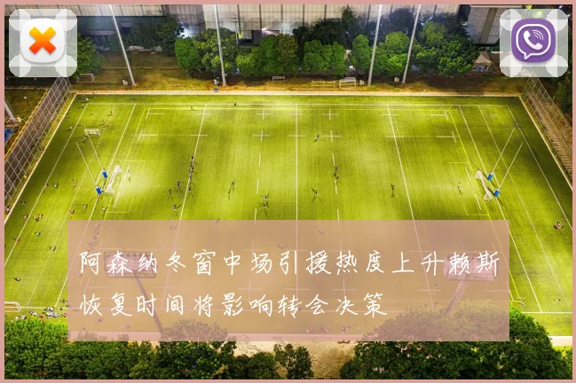 阿森纳冬窗中场引援热度上升赖斯恢复时间将影响转会决策