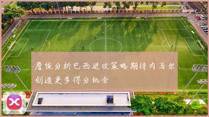 詹俊分析巴西进攻策略期待内马尔创造更多得分机会